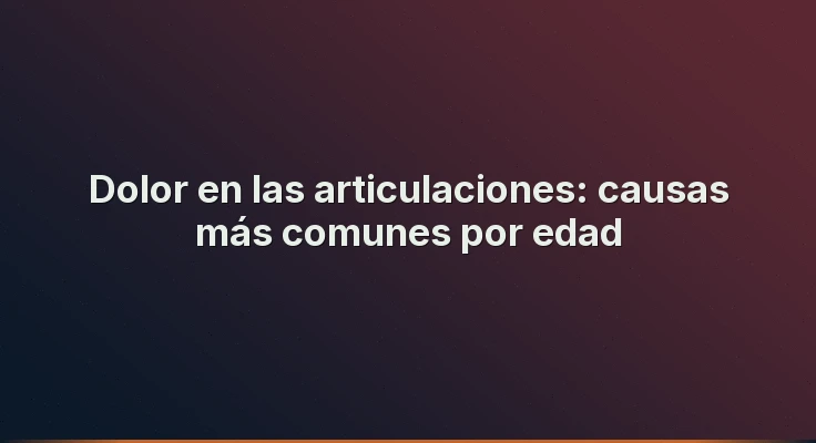 Dolor en las articulaciones: causas más comunes por edad