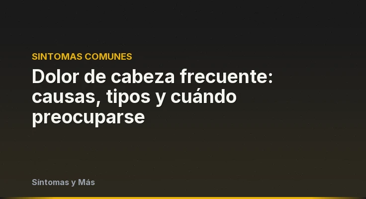 Dolor de cabeza frecuente: causas, tipos y cuándo preocuparse