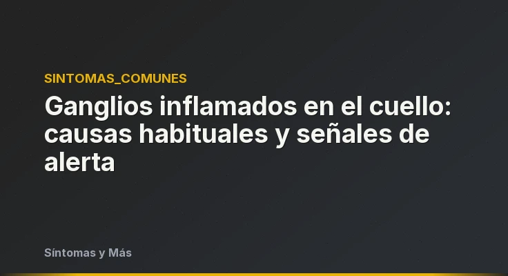Ganglios inflamados en el cuello: causas habituales y señales de alerta