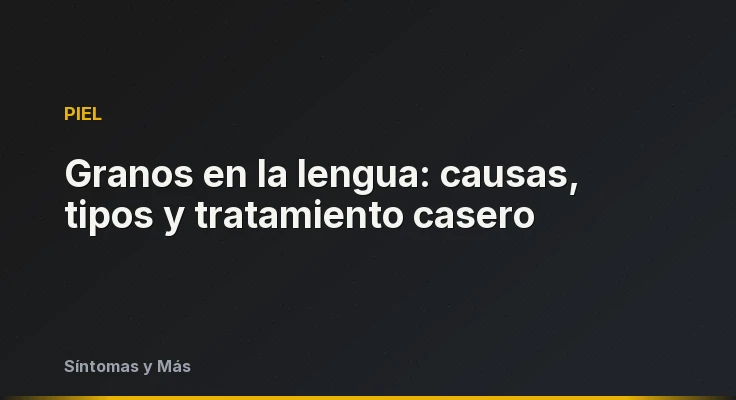 Granos en la lengua: causas, tipos y tratamiento casero
