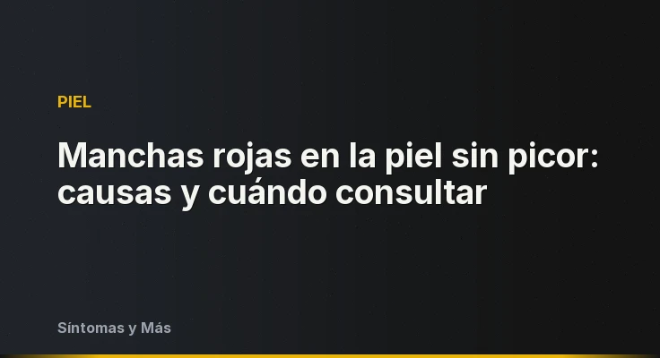 Manchas rojas en la piel sin picor: causas y cuándo consultar