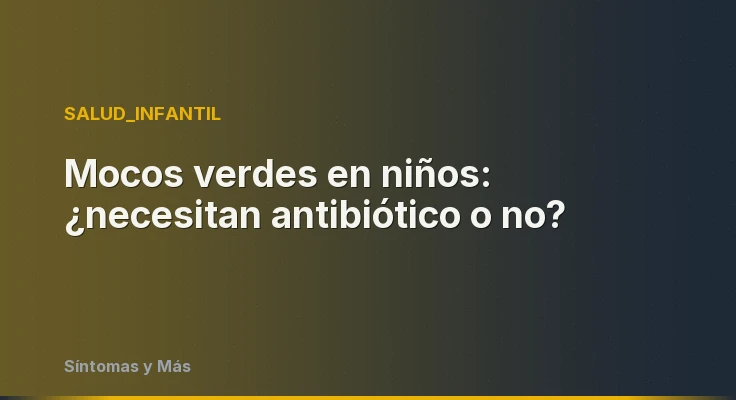 Mocos verdes en niños: ¿necesitan antibiótico o no?