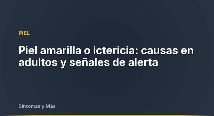 Piel amarilla o ictericia: causas en adultos y señales de alerta