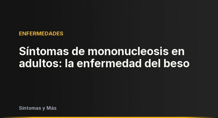 Síntomas de mononucleosis en adultos: la enfermedad del beso
