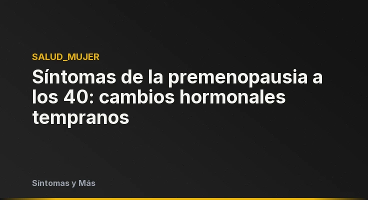 Síntomas de la premenopausia a los 40: cambios hormonales tempranos
