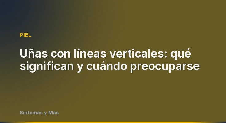 Uñas con líneas verticales: qué significan y cuándo preocuparse